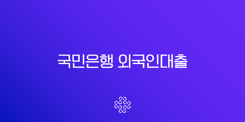 국민은행 외국인대출 2025년 직업별 한도 및 조건 총정리 1