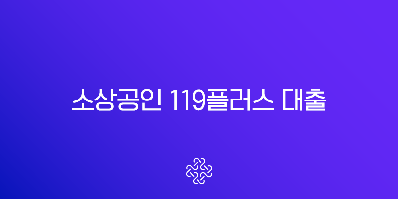 소상공인 119플러스 대출 2025년 완벽 가이드 신청자격부터 승인전략까지
