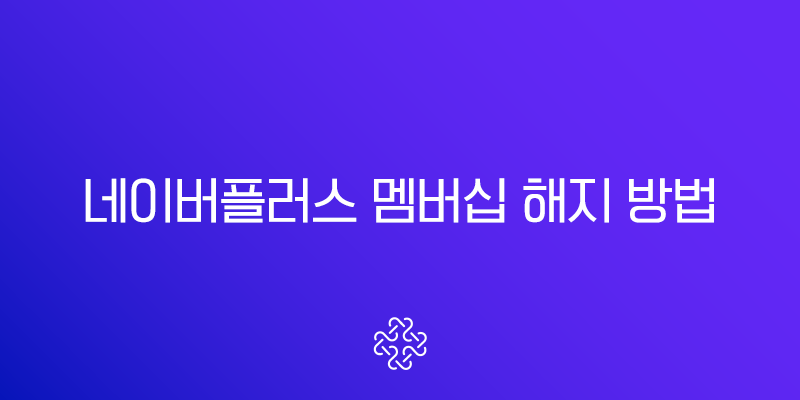 네이버플러스 멤버십 해지 방법 완벽정리 (PC 모바일 환불 주의사항)