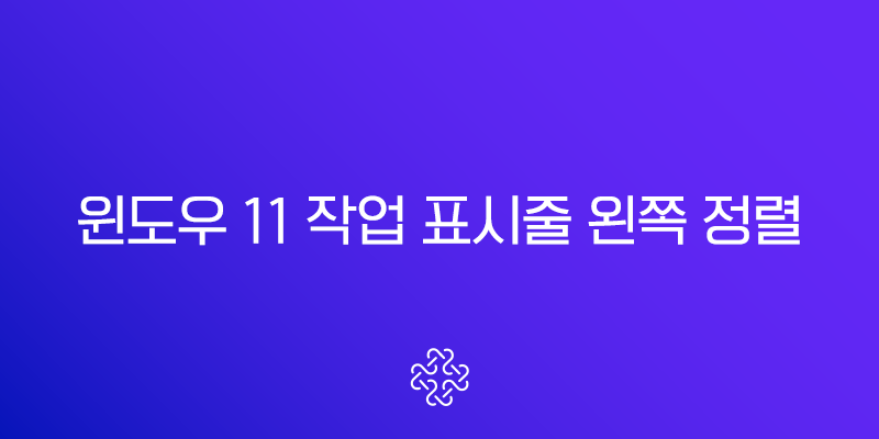 윈도우 11 작업 표시줄 왼쪽 정렬 및 시작 버튼 위치 변경 완벽 가이드 1