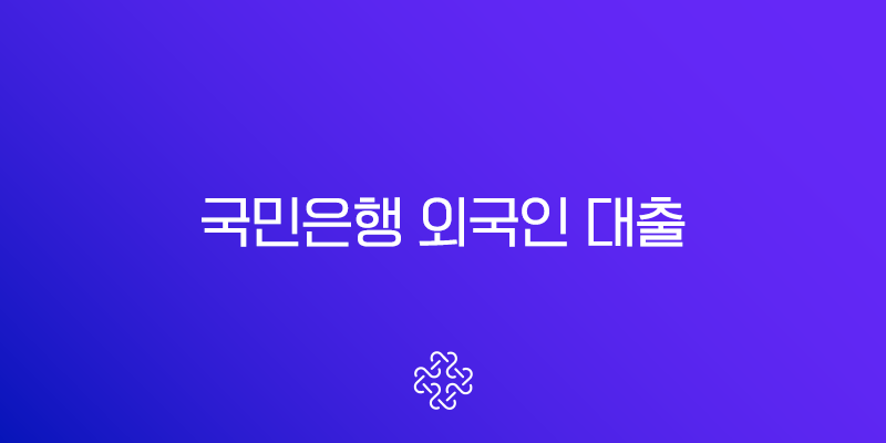 국민은행 외국인 대출 금리 조건 및 타 은행 비교 총정리 (2025년 최신)