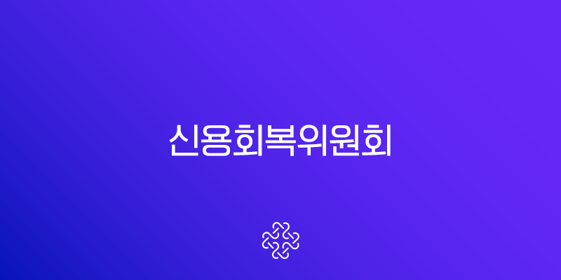 신용회복위원회 채무조정 완벽 가이드 | 장단점, 신청 방법, 신용점수 회복 전략