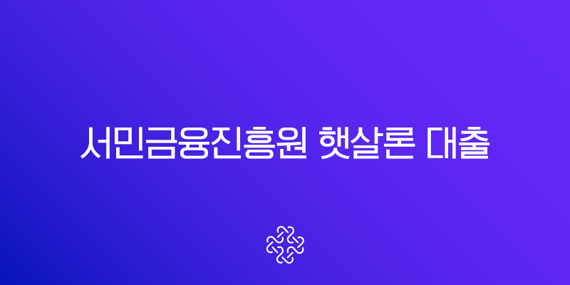 서민금융진흥원 햇살론 대출 자격 조건 및 신청 방법, 취급 은행 총정리 1