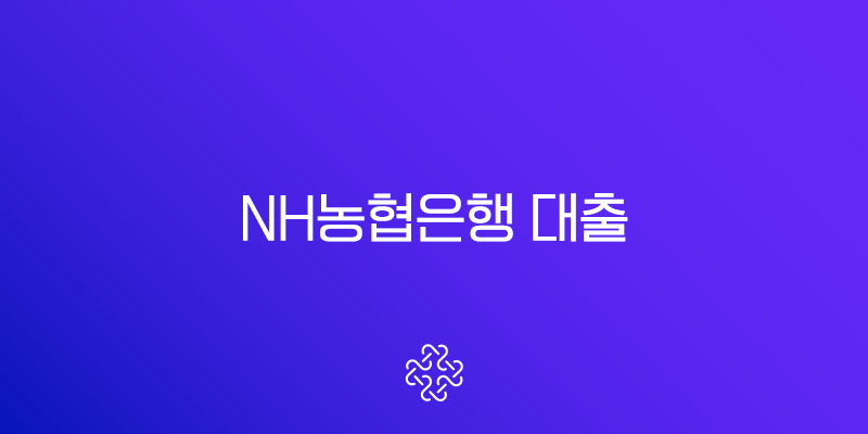 NH농협은행 대출 총정리 | 주택담보대출부터 비상금대출 금리 비교 및 신청 방법 완벽 가이드