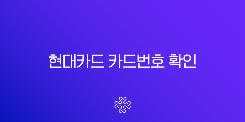 현대카드 카드번호 확인, 앱과 홈페이지에서 유효기간까지 조회하는 가장 빠른 방법