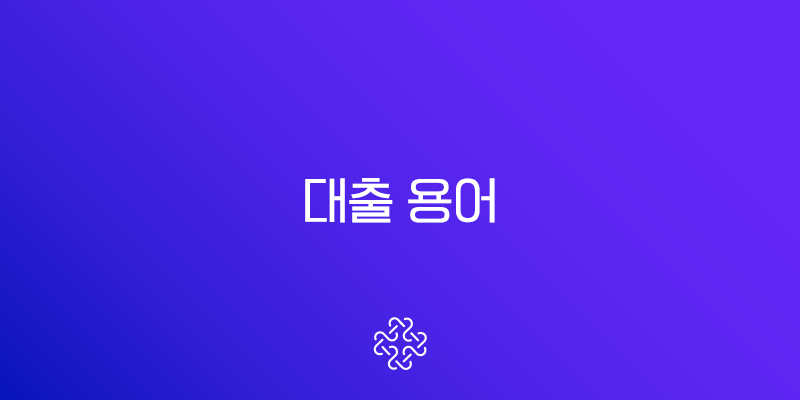 대출 용어 완벽 정리, 이것만 알면 당신도 금융 전문가 1