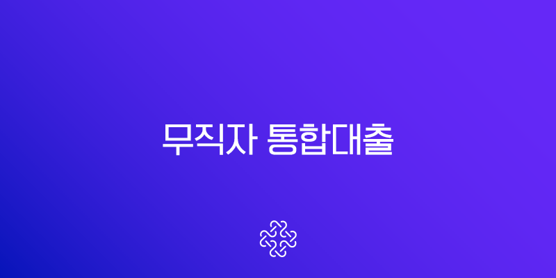 무직자 통합대출 현실적인 대안과 자격 조건 총정리