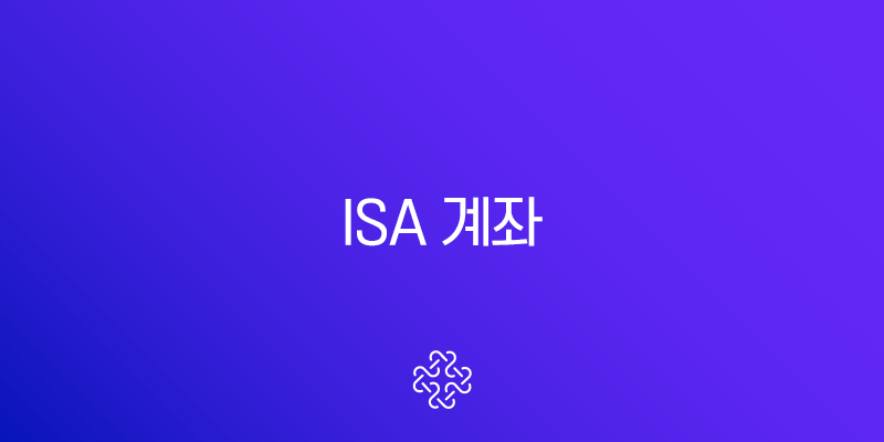 ISA 계좌란? 2025년 완벽 가이드 (종류, 장단점, 개설 방법 총정리)
