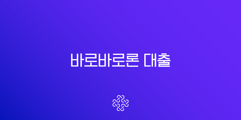 바로바로론 대출 후기 실제 경험자가 말하는 장점과 단점, 그리고 조건