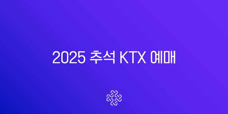 2025 추석 KTX 예매 성공 전략 완벽 가이드 (날짜, 꿀팁, 취소 수수료 총정리)