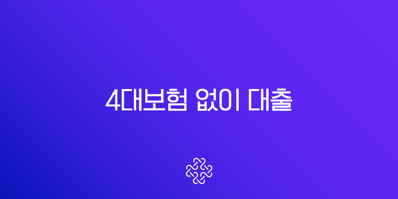 4대보험 없이 대출 받는 현실적인 방법 2025년 최신 정보
