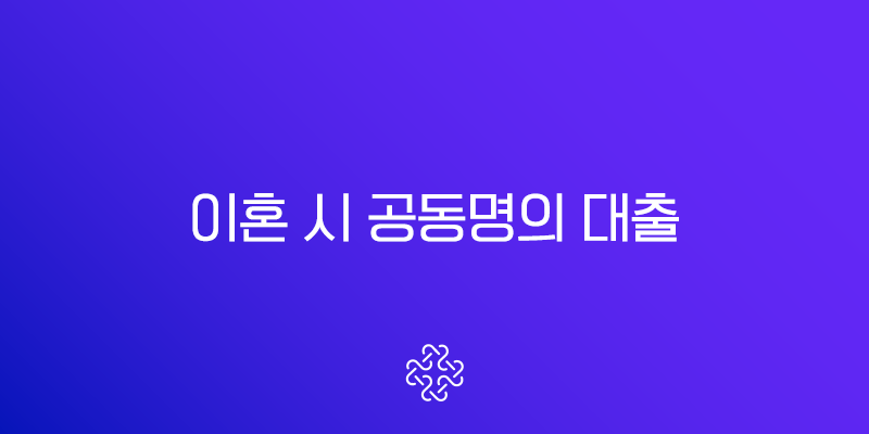 이혼 시 공동명의 대출 상환 책임, 법적 분쟁 완벽 정리