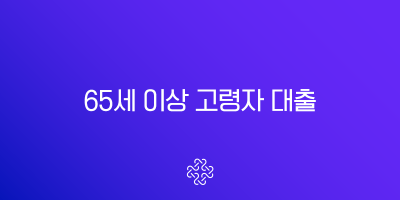 65세 이상 고령자 대출, 2025년 최신 정보와 은행별 실전 전략 총정리