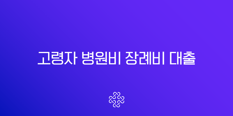 고령자 병원비 장례비 대출 추천 2025년 저금리 긴급 자금 승인 전략