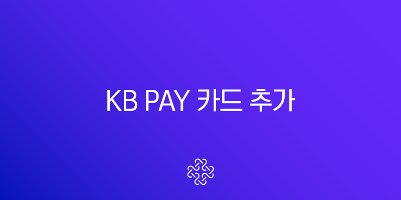 KB Pay 카드 추가 및 삭제 완벽 가이드 (타 카드사 등록 방법 포함)