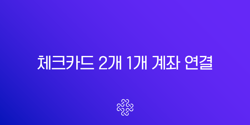 체크카드 2개 1개 계좌 연결, 현명한 소비를 위한 완벽 가이드 (가족카드, 추가발급 꿀팁)