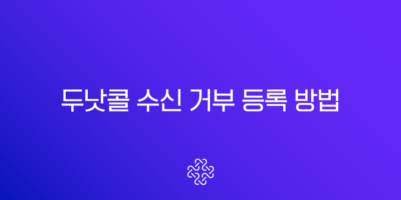 두낫콜 수신 거부 등록 방법, 금융권 포함 스팸 광고 전화 한 번에 차단 1