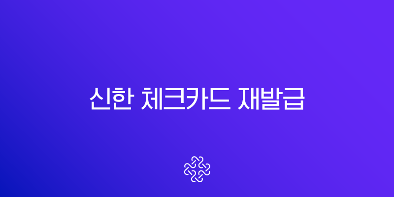 신한 체크카드 재발급 A to Z 완벽 가이드 (비용, 준비물, 즉시 발급 방법)