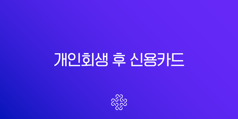 개인회생 후 신용카드 발급, 면책자를 위한 현실적인 승인 전략 총정리