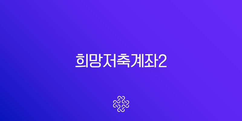 희망저축계좌2 조건, 신청 방법 모르면 720만원 놓칩니다 (2025년 최신 정보)