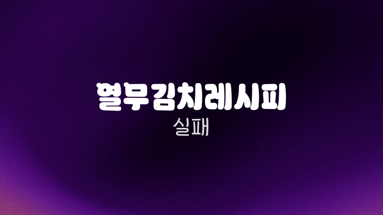 열무김치레시피 실패